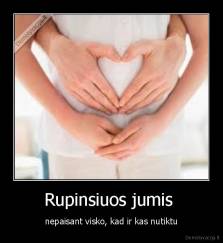 Rupinsiuos jumis  - nepaisant visko, kad ir kas nutiktu