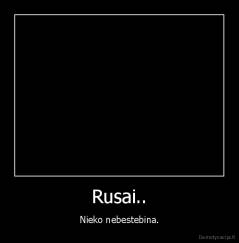 Rusai.. - Nieko nebestebina.