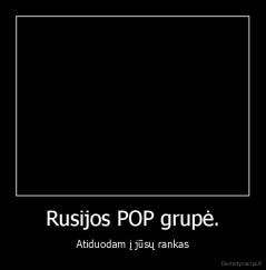 Rusijos POP grupė. - Atiduodam į jūsų rankas