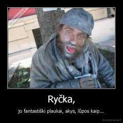 Ryčka, - jo fantastiški plaukai, akys, lūpos kaip...