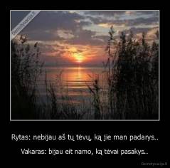 Rytas: nebijau aš tų tėvų, ką jie man padarys.. - Vakaras: bijau eit namo, ką tėvai pasakys..