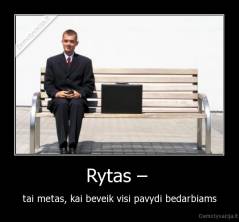 Rytas –  - tai metas, kai beveik visi pavydi bedarbiams