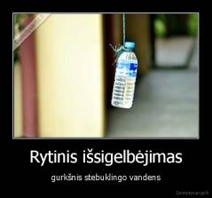 Rytinis išsigelbėjimas - gurkšnis stebuklingo vandens