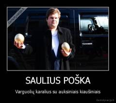 SAULIUS POŠKA - Varguolių karalius su auksiniais kiaušiniais
