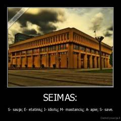 SEIMAS: - S- sauja; E- etatinių; I- idiotų; M- mastancių; A- apie; S- save.
