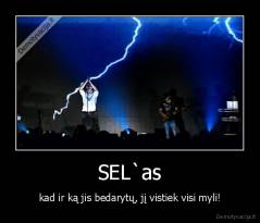 SEL`as - kad ir ką jis bedarytų, jį vistiek visi myli!