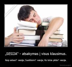 „SESIJA“ - atsakymas į visus klausimus. - Kaip sekasi? -sesija; Susitiksim? -sesija; Ko tokia pikta? -sesija.