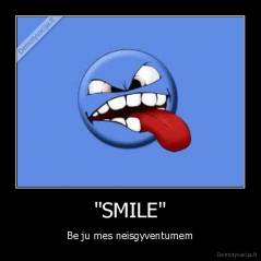 "SMILE" - Be ju mes neisgyventumem