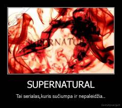 SUPERNATURAL - Tai serialas,kuris sučiumpa ir nepaleidžia..