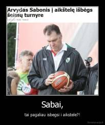 Sabai, -  tai pagaliau isbegsi i aikstele?! 