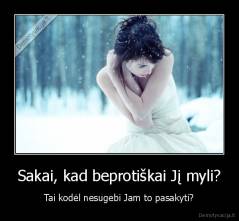 Sakai, kad beprotiškai Jį myli? - Tai kodėl nesugebi Jam to pasakyti?
