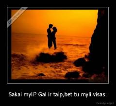 Sakai myli? Gal ir taip,bet tu myli visas. - 