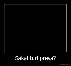 Sakai turi presa? - 