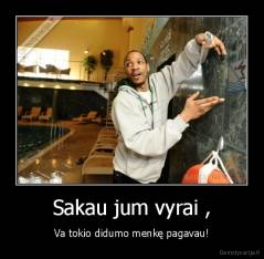 Sakau jum vyrai , - Va tokio didumo menkę pagavau!