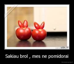 Sakiau brol , mes ne pomidorai - 