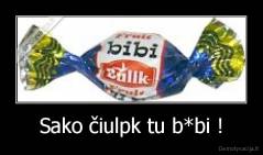 Sako čiulpk tu b*bi ! - 