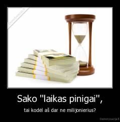 Sako ''laikas pinigai'', - tai kodėl aš dar ne milijonierius?