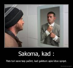 Sakoma, kad : - Pats turi save taip pažint, kad galėtum apie kitus spręst.