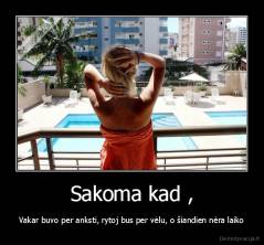 Sakoma kad , - Vakar buvo per anksti, rytoj bus per vėlu, o šiandien nėra laiko