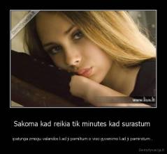 Sakoma kad reikia tik minutes kad surastum  - ipatynga zmogu valandos kad ji pamiltum o viso gyvenimo kad ji pamirstum . 