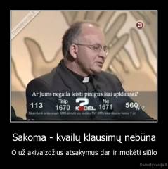 Sakoma - kvailų klausimų nebūna - O už akivaizdžius atsakymus dar ir mokėti siūlo