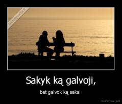 Sakyk ką galvoji, - bet galvok ką sakai 