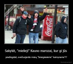 Sakykit, "mielieji" Kauno marozai, kur gi jūs  - pradingstat, svečiuojantis mūsų "brangiesiems" kaimynams?!?
