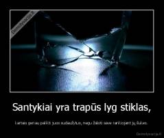 Santykiai yra trapūs lyg stiklas, - kartais geriau palikti juos sudaužytus, negu žaloti save rankiojant jų šukes.