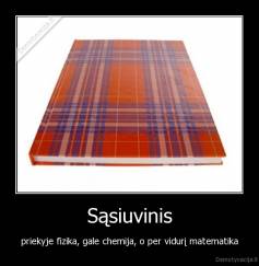Sąsiuvinis - priekyje fizika, gale chemija, o per vidurį matematika