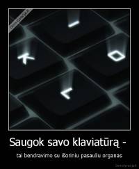 Saugok savo klaviatūrą -  - tai bendravimo su išoriniu pasauliu organas