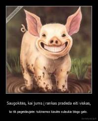 Saugokitės, kai jums į rankas pradeda eiti viskas, - ko tik pageidaujate: tukinamos kiaulės sulaukia blogo galo. 