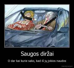 Saugos diržai - O dar kai kurie sako, kad iš jų jokios naudos