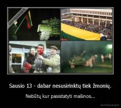 Sausio 13 - dabar nesusirinktų tiek žmonių. - Nebūtų kur pasistatyti mašinos...