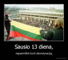Sausio 13 diena, - nepamirškit kurti demotyvacijų