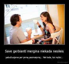 Save gerbianti mergina niekada nesileis - pabučiuojama per pirmą pasimatymą... Net tada, kai mylisi...