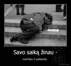 Savo saiką žinau -  - nukritau ir pakanka. 