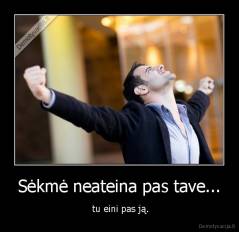 Sėkmė neateina pas tave... -  tu eini pas ją.
