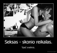 Seksas - skonio reikalas. - Ypač oralinio.