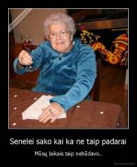 Senelei sako kai ka ne taip padarai - Mūsų laikais taip nebūdavo..