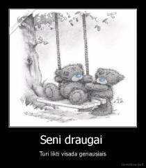 Seni draugai  - Turi likti visada geriausiais