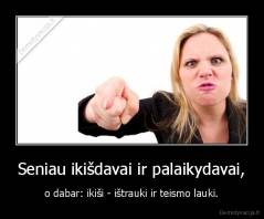 Seniau ikišdavai ir palaikydavai, - o dabar: ikiši - ištrauki ir teismo lauki.
