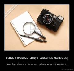 Seniau kiekvienas rankoje  turėdamas fotoaparatą - jautėsi fotografu, o dabar, kiekvienas su pieštuku rankose jaučiasi dailininku
