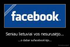 Seniau lietuviai vos nesurusėjo... - ...o dabar sufacebook'ėjo...