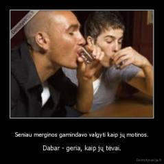 Seniau merginos gamindavo valgyti kaip jų motinos. - Dabar - geria, kaip jų tėvai.