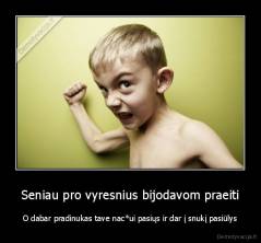 Seniau pro vyresnius bijodavom praeiti - O dabar pradinukas tave nac*ui pasiųs ir dar į snukį pasiūlys