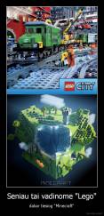 Seniau tai vadinome "Lego" - dabar tiesiog "Minecraft"