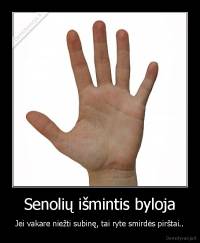Senolių išmintis byloja - Jei vakare niežti subinę, tai ryte smirdės pirštai..