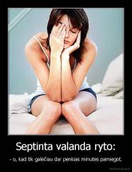 Septinta valanda ryto: - - o, kad tik galėčiau dar penkias minutes pamiegot.