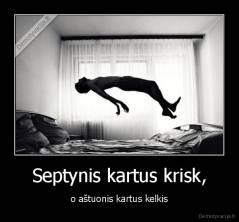 Septynis kartus krisk, - o aštuonis kartus kelkis
