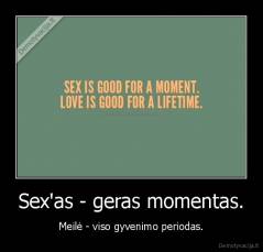 Sex'as - geras momentas. - Meilė - viso gyvenimo periodas.